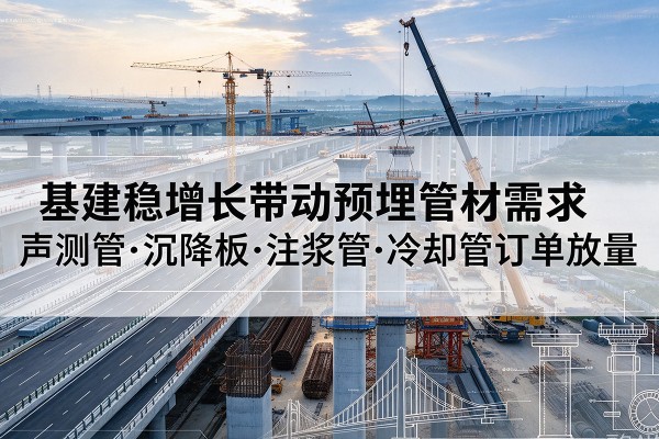 武威基建稳增长带动预埋监测管材需求，声测管、沉降板、注浆管订单持续放量