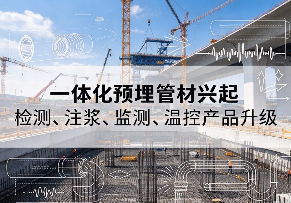武威一体化管材产品兴起，声测注浆一体管、多功能预埋管应用增多