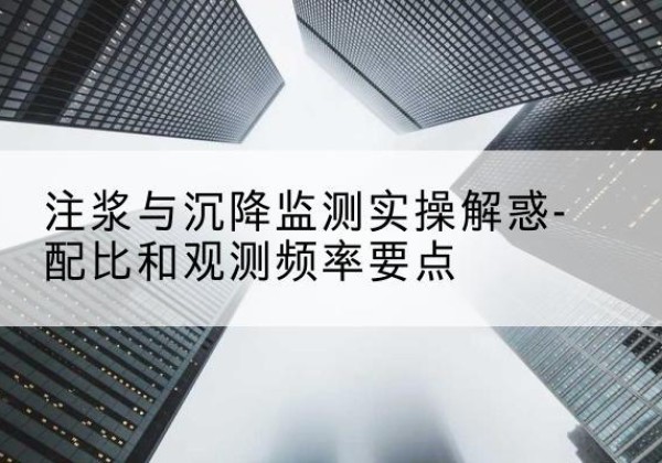 武威水泥浆配比不当会不会造成注浆管堵管？-注浆与沉降监测实操解惑-配比和观测频率要点